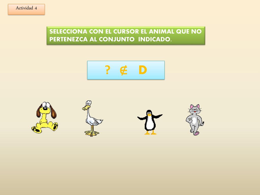 Actividad 4 SELECCIONA CON EL CURSOR EL ANIMAL QUE NO PERTENEZCA AL CONJUNTO INDICADO. ∉ D