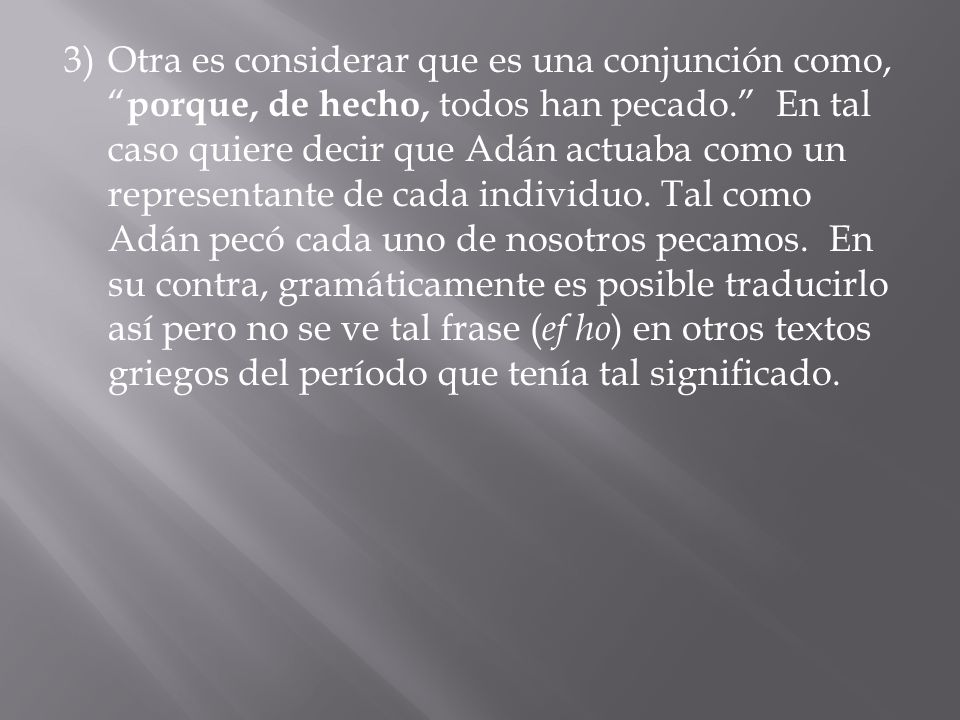 3) Otra es considerar que es una conjunción como, porque, de hecho, todos han pecado. En tal caso quiere decir que Adán actuaba como un representante de cada individuo.