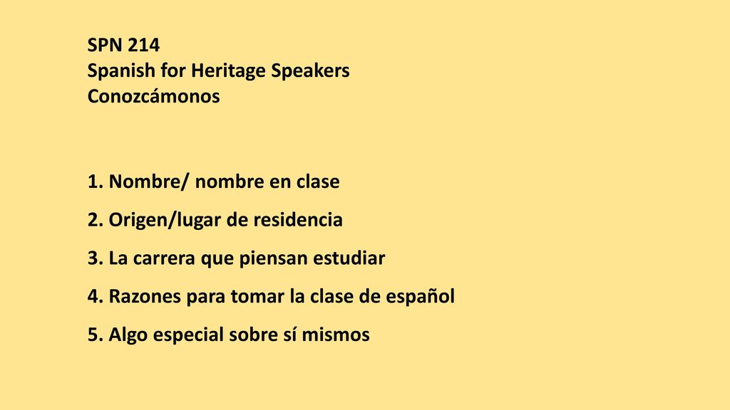 SPN 214 Spanish for Heritage Speakers. Conozcámonos. 1. Nombre/ nombre en clase. 2. Origen/lugar de residencia.