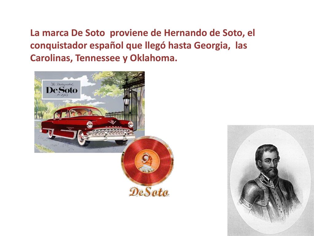 La marca De Soto proviene de Hernando de Soto, el conquistador español que llegó hasta Georgia, las Carolinas, Tennessee y Oklahoma.