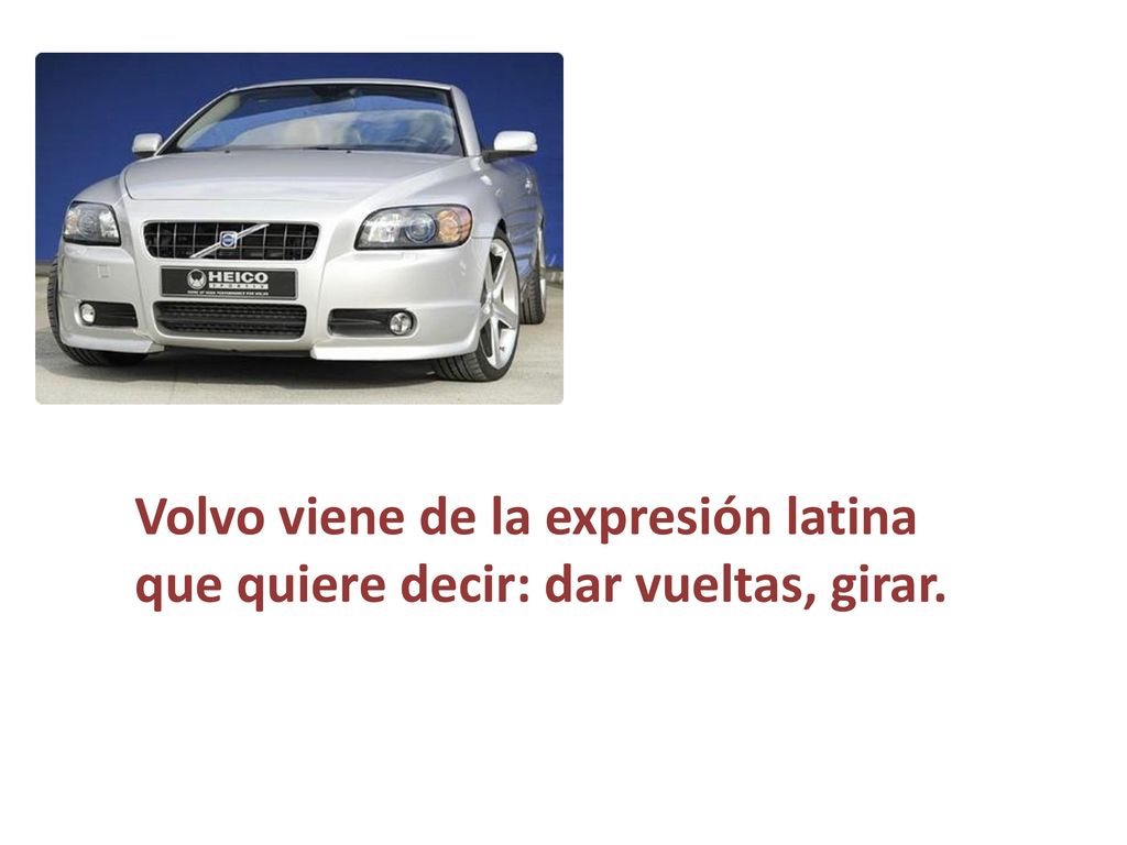 Volvo viene de la expresión latina que quiere decir: dar vueltas, girar.