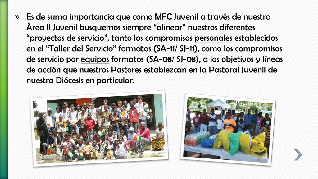 Es de suma importancia que como MFC Juvenil a través de nuestra Área II Juvenil busquemos siempre alinear nuestros diferentes proyectos de servicio , tanto los compromisos personales establecidos en el Taller del Servicio formatos (SA-11/ SJ-11), como los compromisos de servicio por equipos formatos (SA-08/ SJ-08), a los objetivos y líneas de acción que nuestros Pastores establezcan en la Pastoral Juvenil de nuestra Diócesis en particular.