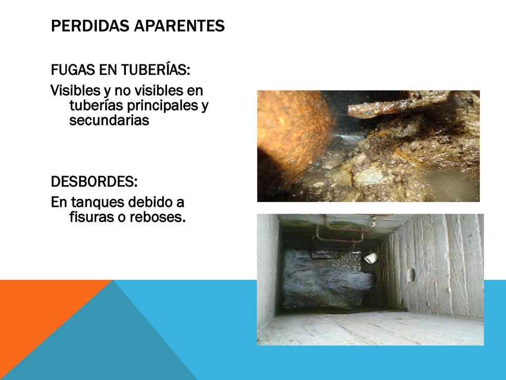 PERDIDAS APARENTES FUGAS EN TUBERÍAS: Visibles y no visibles en tuberías principales y secundarias DESBORDES: En tanques debido a fisuras o reboses.