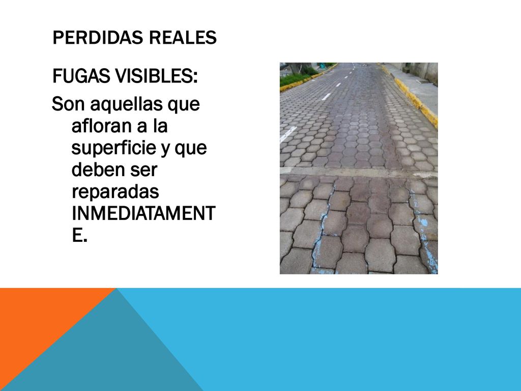 PERDIDAS REALES FUGAS VISIBLES: Son aquellas que afloran a la superficie y que deben ser reparadas INMEDIATAMENT E.