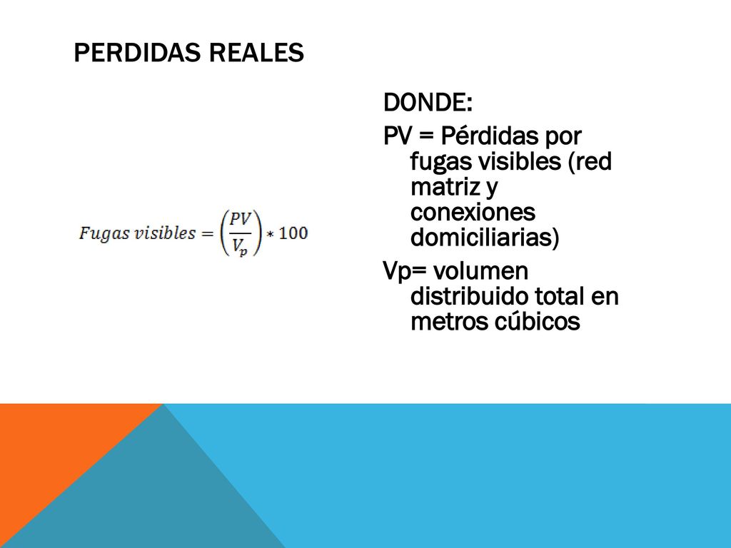 PERDIDAS REALES DONDE: PV = Pérdidas por fugas visibles (red matriz y conexiones domiciliarias) Vp= volumen distribuido total en metros cúbicos