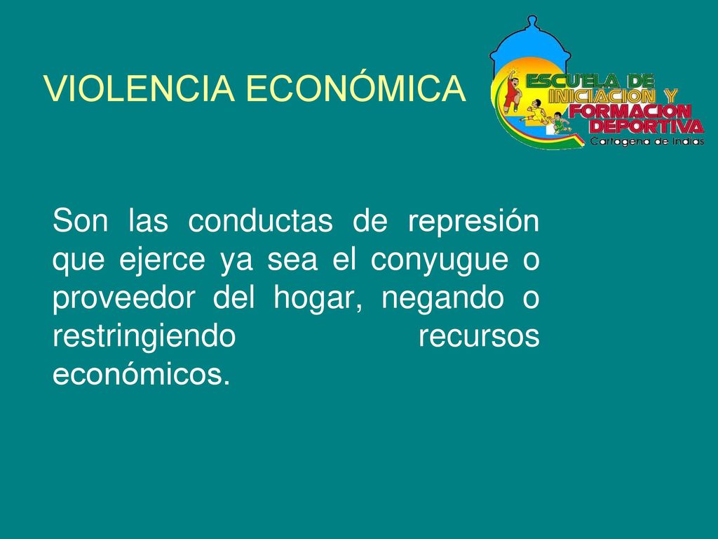 VIOLENCIA ECONÓMICA Son las conductas de represión que ejerce ya sea el conyugue o proveedor del hogar, negando o restringiendo recursos económicos.
