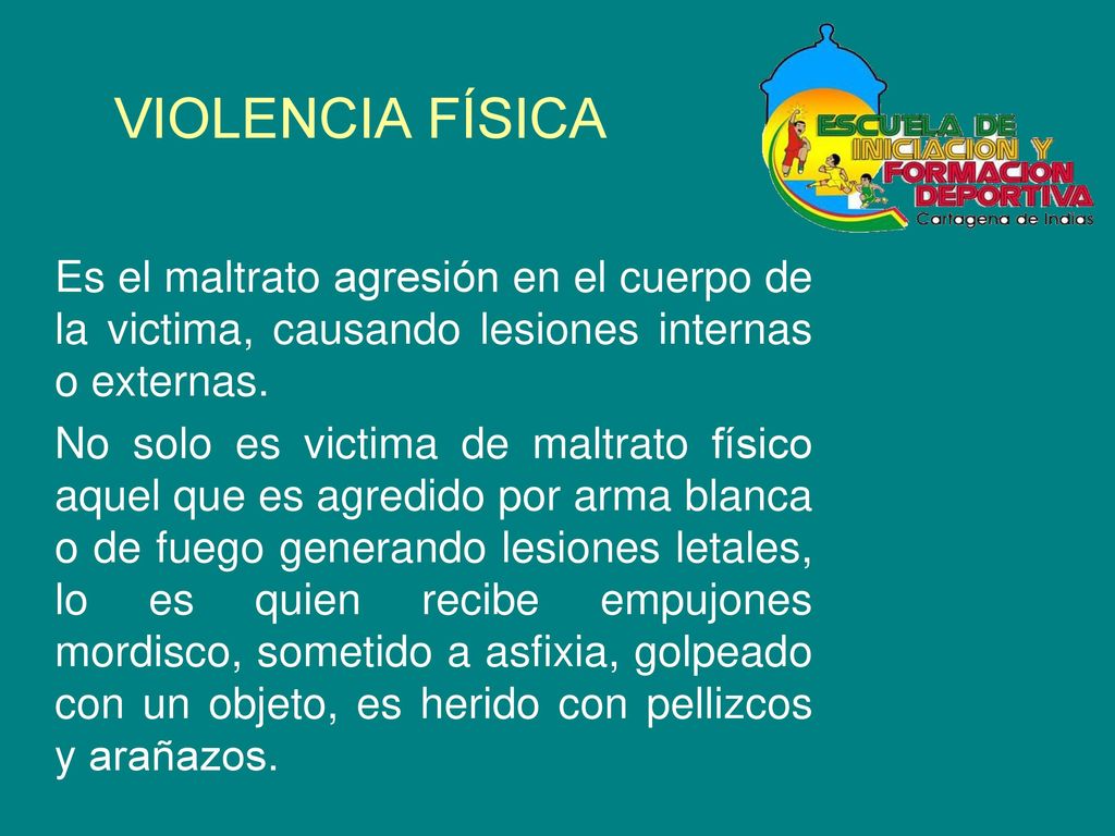 VIOLENCIA FÍSICA Es el maltrato agresión en el cuerpo de la victima, causando lesiones internas o externas.
