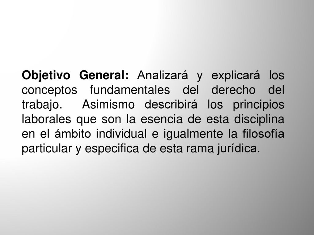 Objetivo General: Analizará y explicará los conceptos fundamentales del derecho del trabajo.