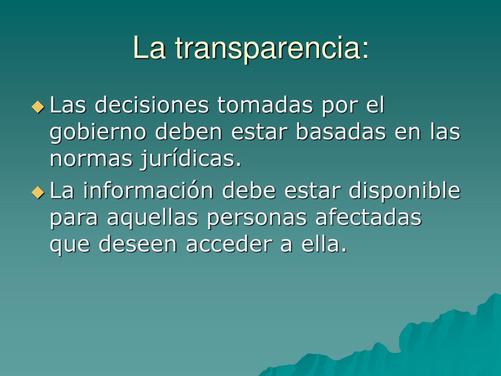 La transparencia: Las decisiones tomadas por el gobierno deben estar basadas en las normas jurídicas.