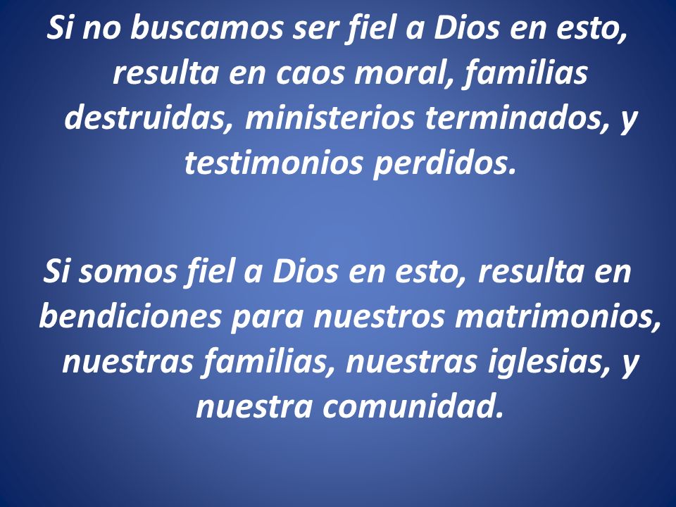 Si no buscamos ser fiel a Dios en esto, resulta en caos moral, familias destruidas, ministerios terminados, y testimonios perdidos.