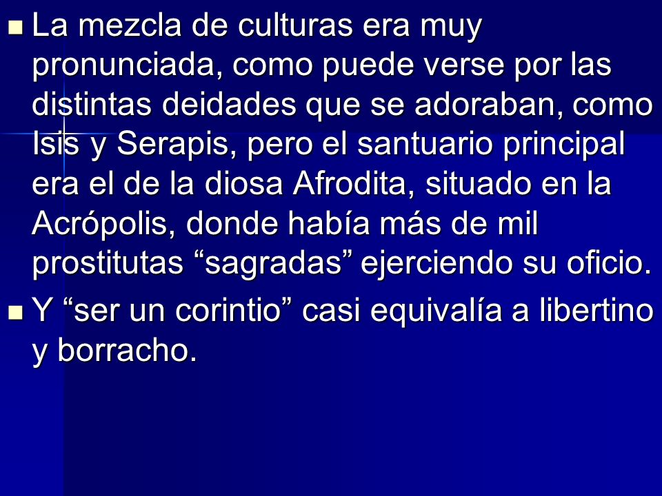 La mezcla de culturas era muy pronunciada, como puede verse por las distintas deidades que se adoraban, como Isis y Serapis, pero el santuario principal era el de la diosa Afrodita, situado en la Acrópolis, donde había más de mil prostitutas sagradas ejerciendo su oficio.