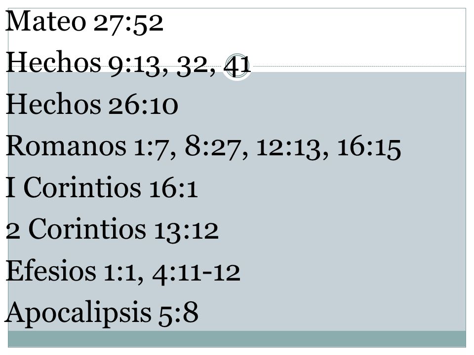 Mateo 27:52 Hechos 9:13, 32, 41 Hechos 26:10 Romanos 1:7, 8:27, 12:13, 16:15 I Corintios 16:1 2 Corintios 13:12 Efesios 1:1, 4:11-12 Apocalipsis 5:8