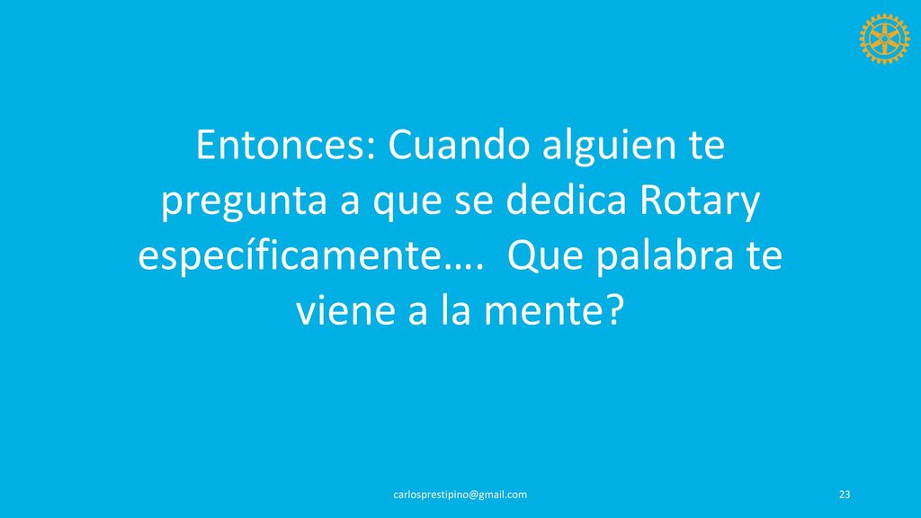Entonces: Cuando alguien te pregunta a que se dedica Rotary específicamente…. Que palabra te viene a la mente