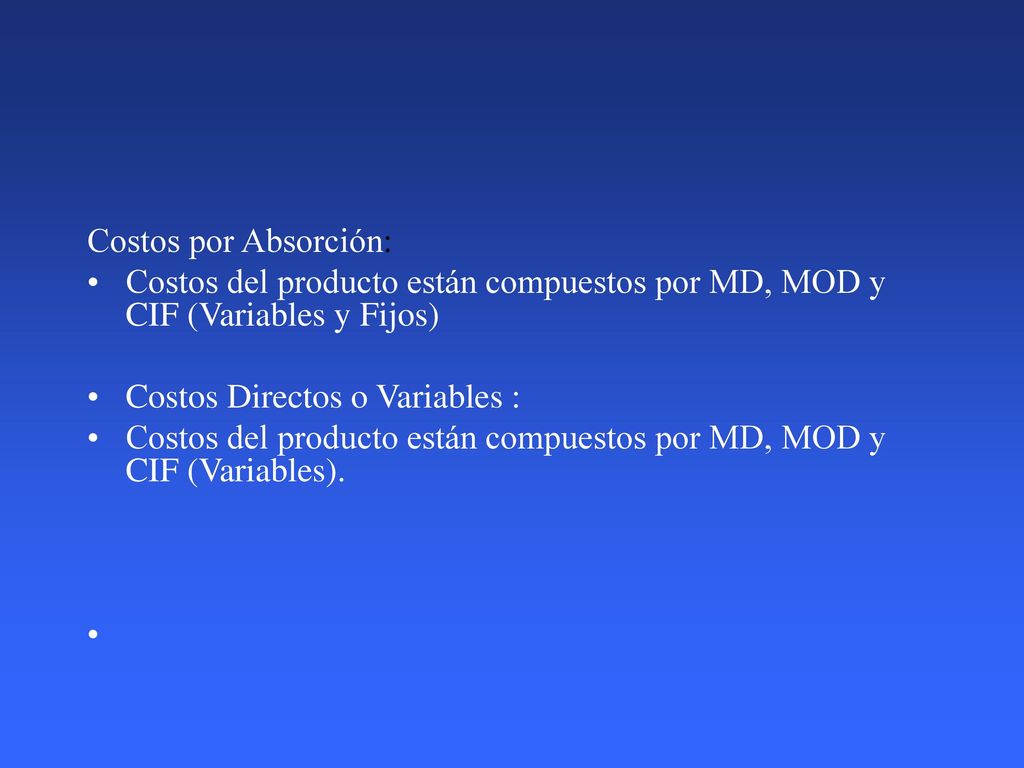 Costos por Absorción: Costos del producto están compuestos por MD, MOD y CIF (Variables y Fijos) Costos Directos o Variables :