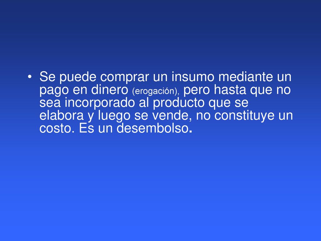 Se puede comprar un insumo mediante un pago en dinero (erogación), pero hasta que no sea incorporado al producto que se elabora y luego se vende, no constituye un costo.