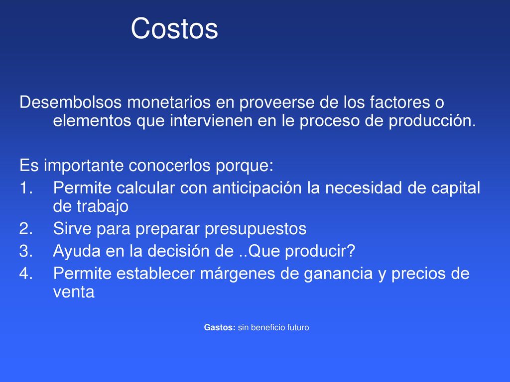 Costos Desembolsos monetarios en proveerse de los factores o elementos que intervienen en le proceso de producción.