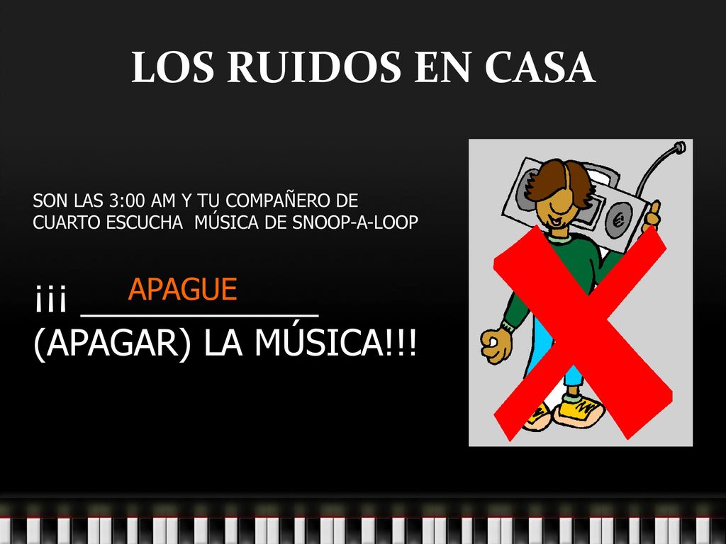 LOS RUIDOS EN CASA ¡¡¡ ____________ (APAGAR) LA MÚSICA!!! APAGUE