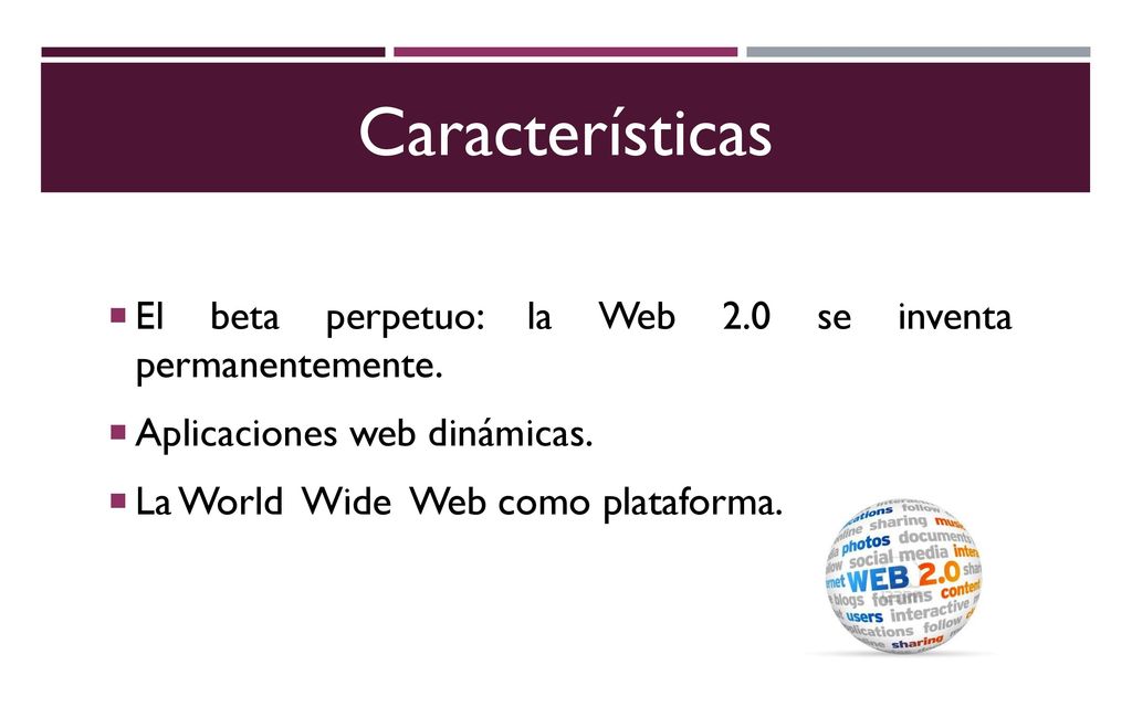 Características El beta perpetuo: la Web 2.0 se inventa permanentemente. Aplicaciones web dinámicas.