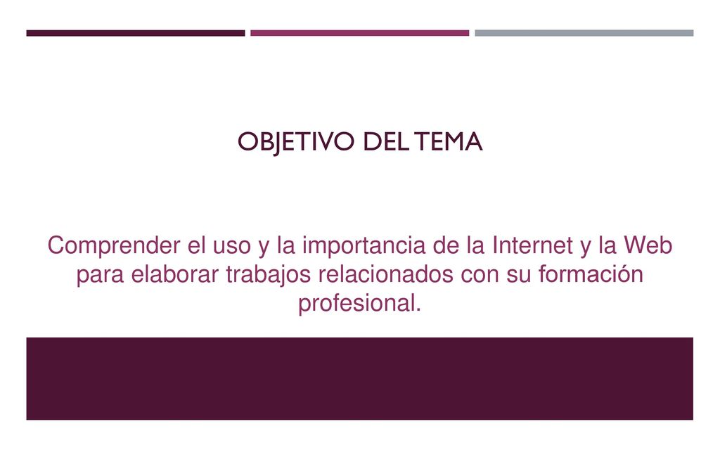 OBJETIVO DEL tema Comprender el uso y la importancia de la Internet y la Web para elaborar trabajos relacionados con su formación profesional.