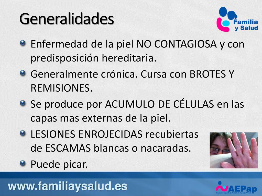 Generalidades Enfermedad de la piel NO CONTAGIOSA y con predisposición hereditaria. Generalmente crónica. Cursa con BROTES Y REMISIONES.