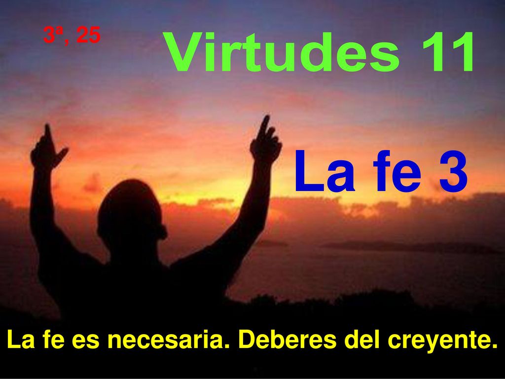 3ª, 25 Virtudes 11 La fe 3 La fe es necesaria. Deberes del creyente.