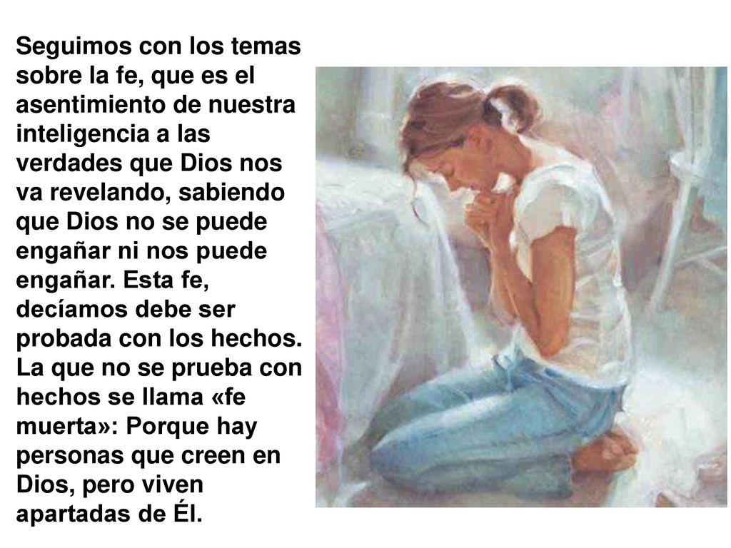 Seguimos con los temas sobre la fe, que es el asentimiento de nuestra inteligencia a las verdades que Dios nos va revelando, sabiendo que Dios no se puede engañar ni nos puede engañar.