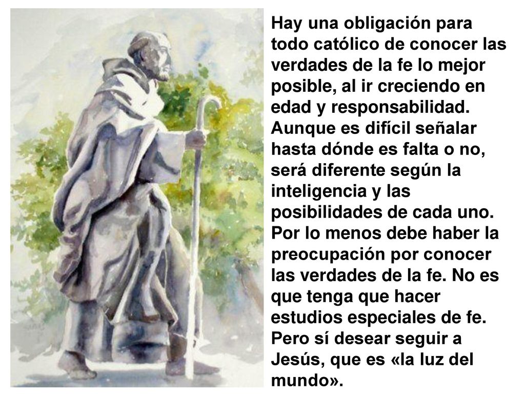Hay una obligación para todo católico de conocer las verdades de la fe lo mejor posible, al ir creciendo en edad y responsabilidad.