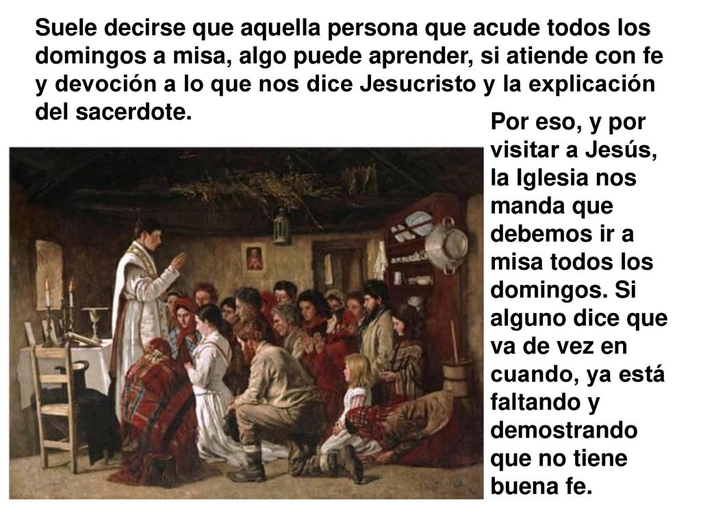 Suele decirse que aquella persona que acude todos los domingos a misa, algo puede aprender, si atiende con fe y devoción a lo que nos dice Jesucristo y la explicación del sacerdote.