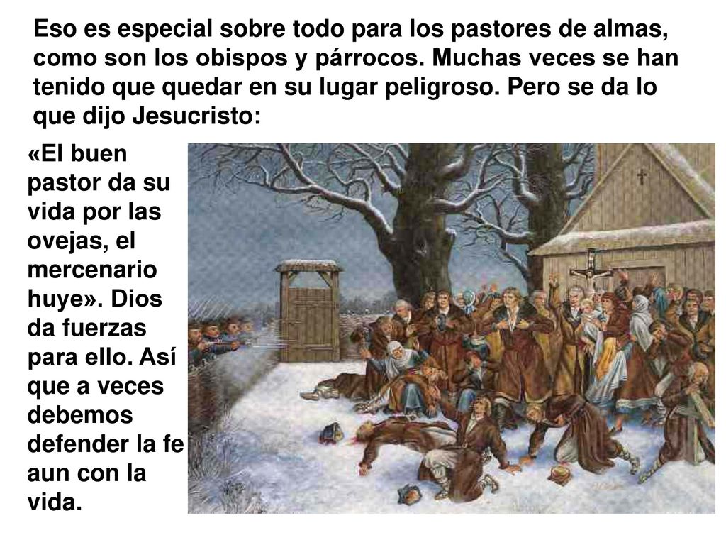 Eso es especial sobre todo para los pastores de almas, como son los obispos y párrocos. Muchas veces se han tenido que quedar en su lugar peligroso. Pero se da lo que dijo Jesucristo: