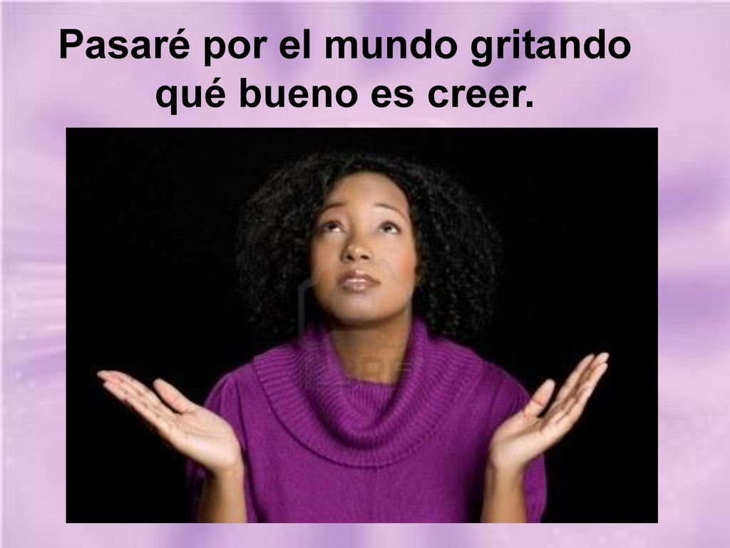 Pasaré por el mundo gritando qué bueno es creer.