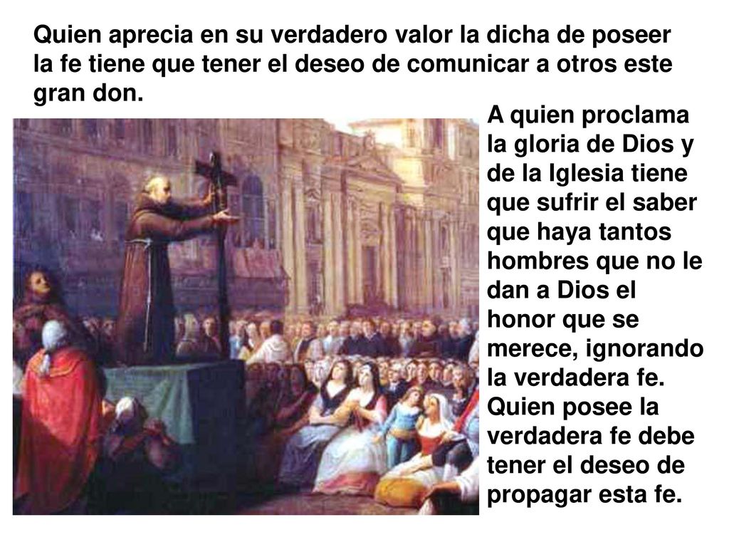 Quien aprecia en su verdadero valor la dicha de poseer la fe tiene que tener el deseo de comunicar a otros este gran don.
