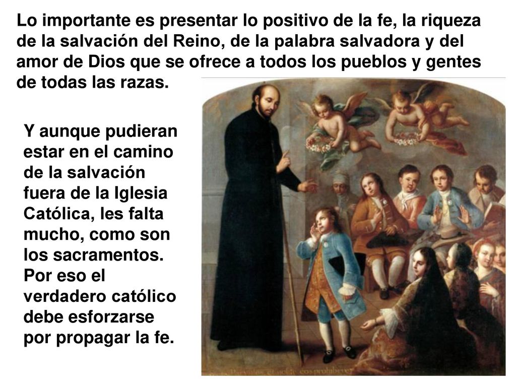 Lo importante es presentar lo positivo de la fe, la riqueza de la salvación del Reino, de la palabra salvadora y del amor de Dios que se ofrece a todos los pueblos y gentes de todas las razas.