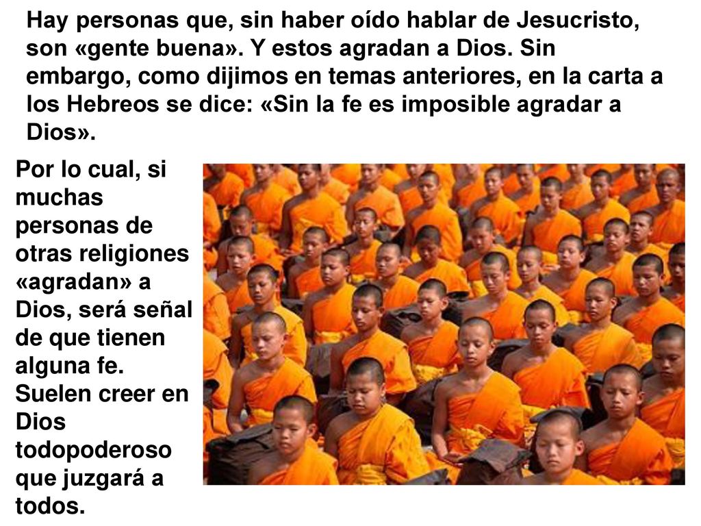 Hay personas que, sin haber oído hablar de Jesucristo, son «gente buena». Y estos agradan a Dios. Sin embargo, como dijimos en temas anteriores, en la carta a los Hebreos se dice: «Sin la fe es imposible agradar a Dios».
