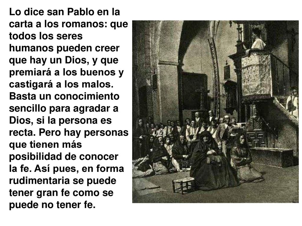 Lo dice san Pablo en la carta a los romanos: que todos los seres humanos pueden creer que hay un Dios, y que premiará a los buenos y castigará a los malos.