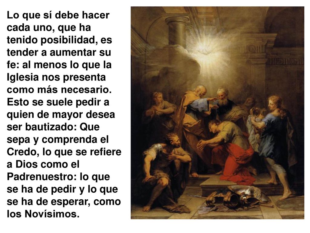 Lo que sí debe hacer cada uno, que ha tenido posibilidad, es tender a aumentar su fe: al menos lo que la Iglesia nos presenta como más necesario.