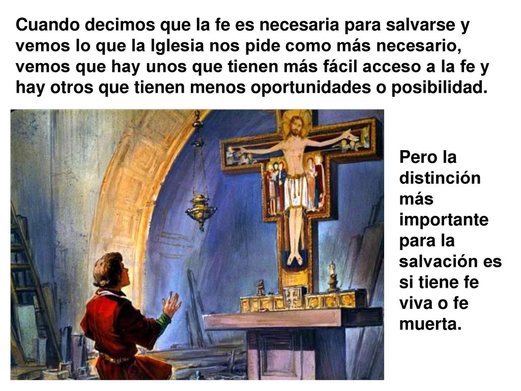Cuando decimos que la fe es necesaria para salvarse y vemos lo que la Iglesia nos pide como más necesario, vemos que hay unos que tienen más fácil acceso a la fe y hay otros que tienen menos oportunidades o posibilidad.