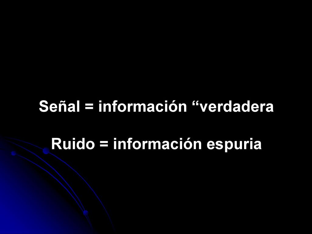 Señal = información verdadera Ruido = información espuria