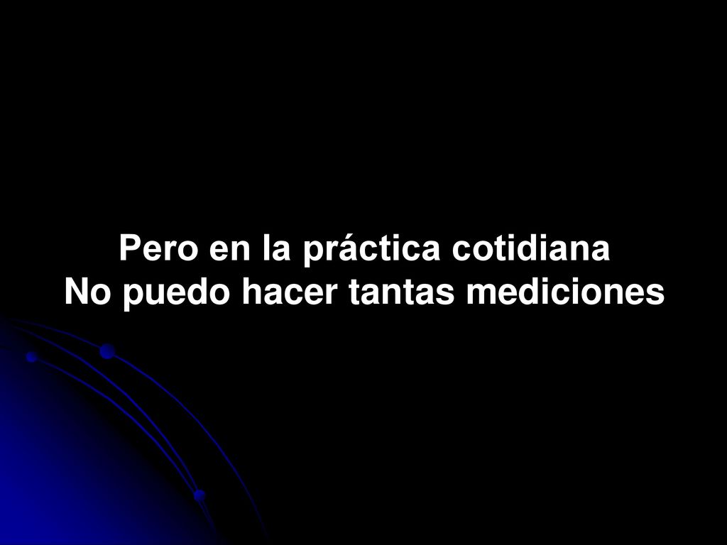 Pero en la práctica cotidiana No puedo hacer tantas mediciones