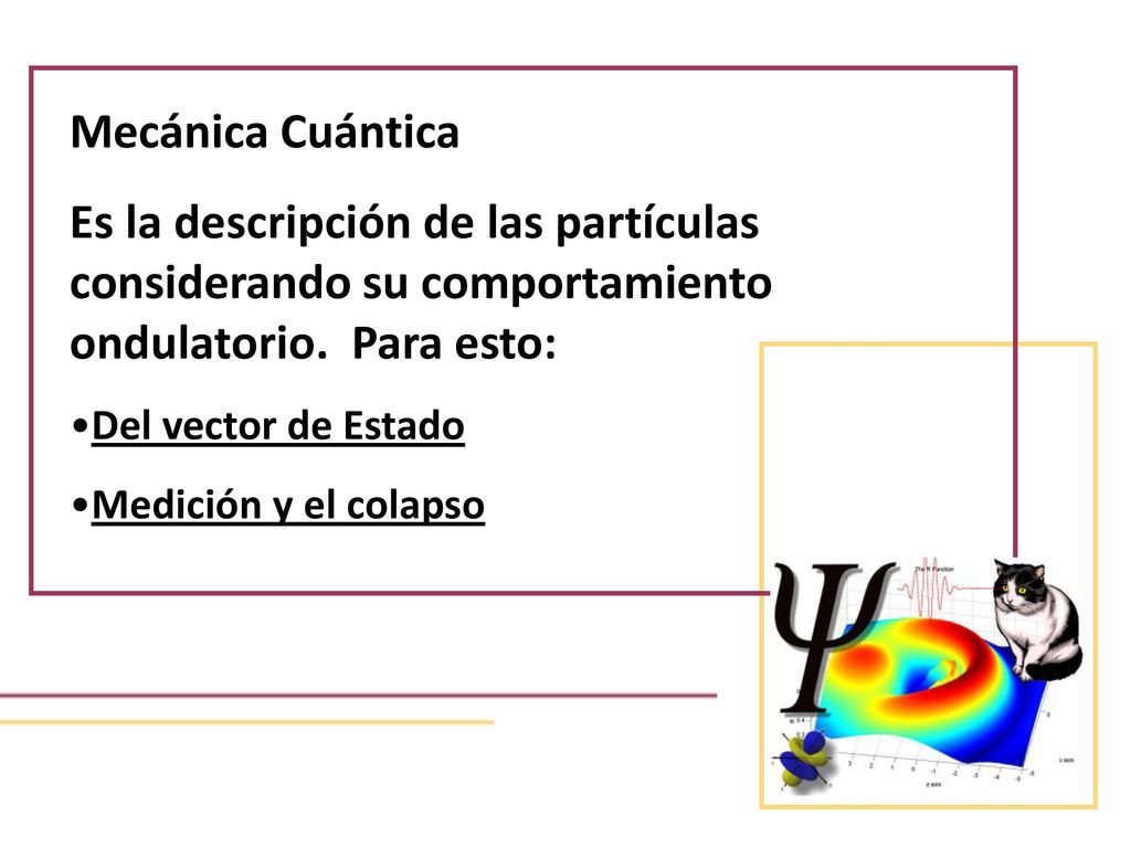 Mecánica Cuántica Es la descripción de las partículas considerando su comportamiento ondulatorio. Para esto: