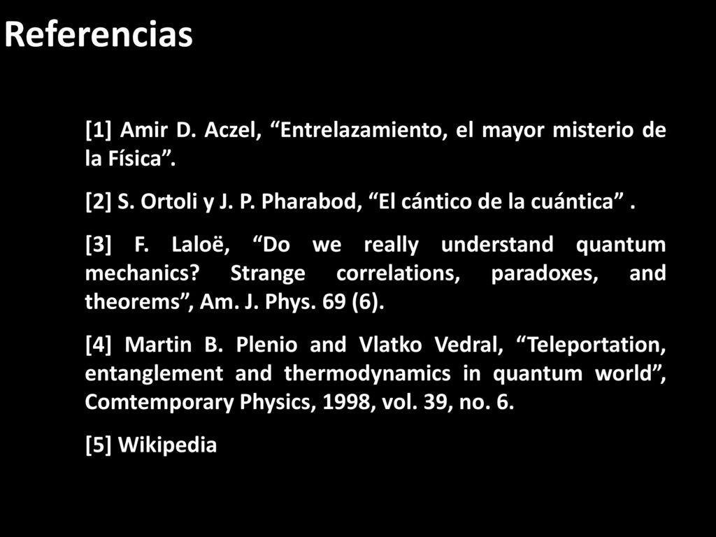 Referencias [1] Amir D. Aczel, Entrelazamiento, el mayor misterio de la Física . [2] S. Ortoli y J. P. Pharabod, El cántico de la cuántica .