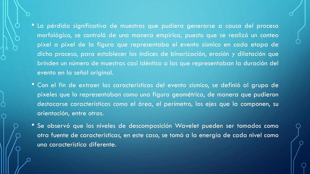La pérdida significativa de muestras que pudiera generarse a causa del proceso morfológico, se controló de una manera empírica, puesto que se realizó un conteo pixel a pixel de la figura que representaba el evento sísmico en cada etapa de dicho proceso, para establecer los índices de binarización, erosión y dilatación que brinden un número de muestras casi idéntico a las que representaban la duración del evento en la señal original.