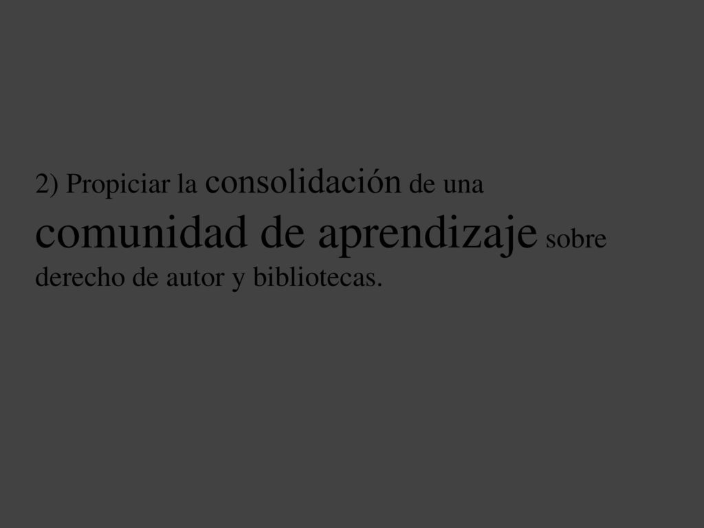 2) Propiciar la consolidación de una comunidad de aprendizaje sobre derecho de autor y bibliotecas.