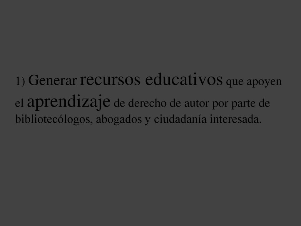1) Generar recursos educativos que apoyen el aprendizaje de derecho de autor por parte de bibliotecólogos, abogados y ciudadanía interesada.