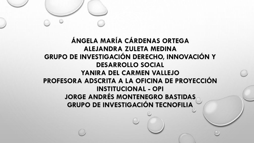 ÁNGELA MARÍA CÁRDENAS ORTEGA ALEJANDRA ZULETA MEDINA GRUPO DE INVESTIGACIÓN DERECHO, INNOVACIÓN Y DESARROLLO SOCIAL YANIRA DEL CARMEN VALLEJO PROFESORA ADSCRITA A LA OFICINA DE PROYECCIÓN INSTITUCIONAL - OPI JORGE ANDRÉS MONTENEGRO BASTIDAS GRUPO DE INVESTIGACIÓN TECNOFILIA
