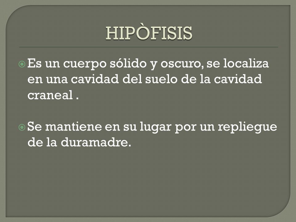 HIPÒFISIS Es un cuerpo sólido y oscuro, se localiza en una cavidad del suelo de la cavidad craneal .