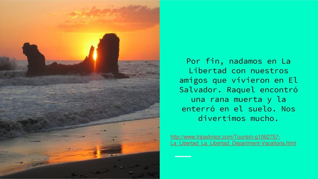 Por fin, nadamos en La Libertad con nuestros amigos que vivieron en El Salvador. Raquel encontró una rana muerta y la enterró en el suelo. Nos divertimos mucho.