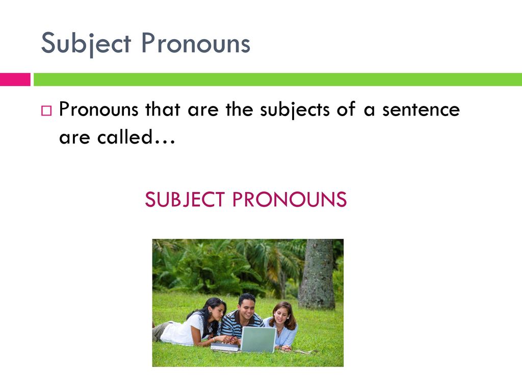 Subject Pronouns Pronouns that are the subjects of a sentence are called… SUBJECT PRONOUNS