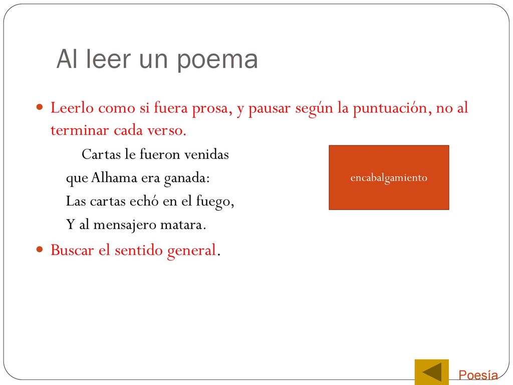 Al leer un poema Leerlo como si fuera prosa, y pausar según la puntuación, no al terminar cada verso.