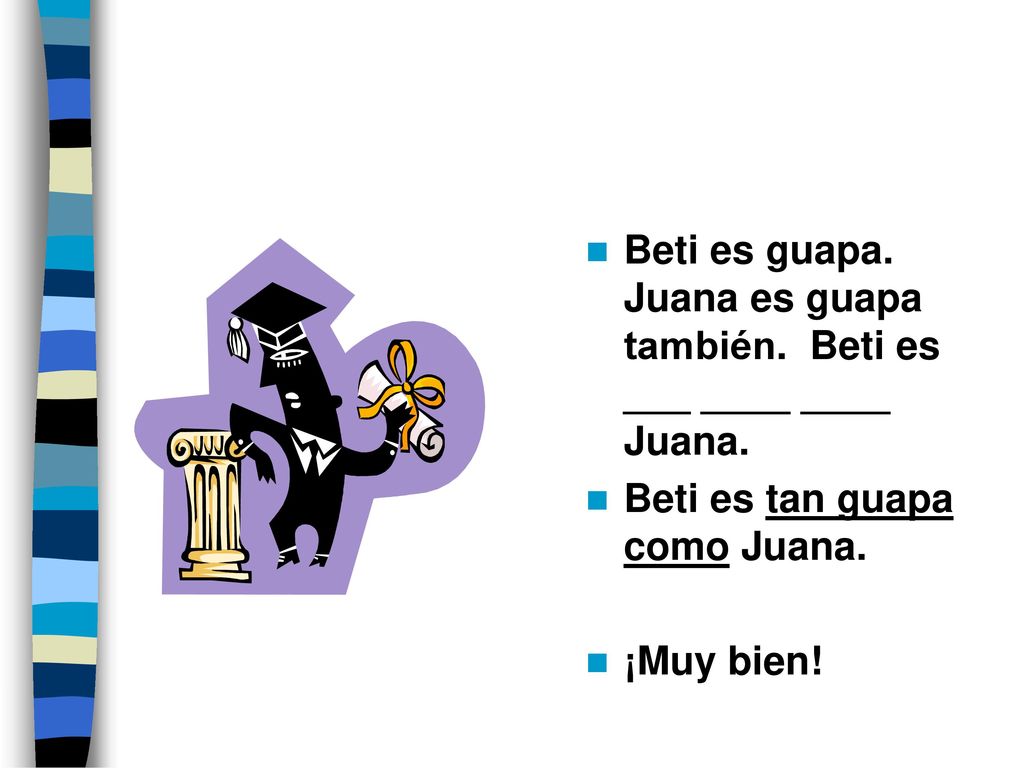 Beti es guapa. Juana es guapa también. Beti es ___ ____ ____ Juana.