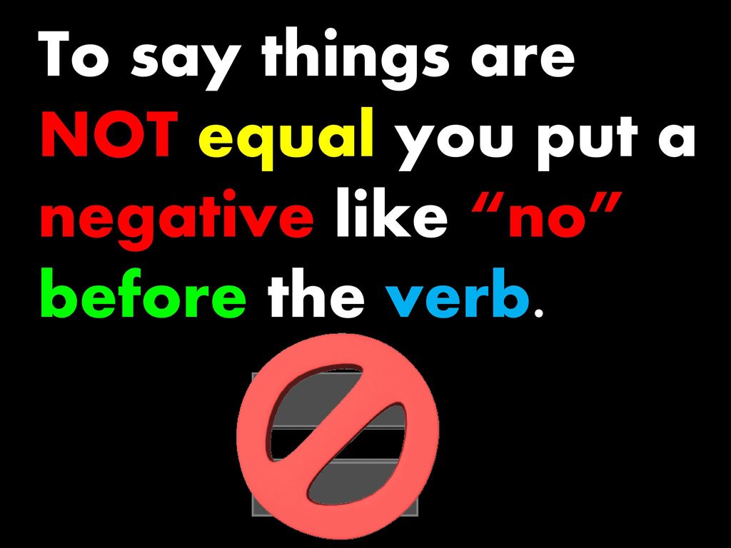 To say things are NOT equal you put a negative like no before the verb.